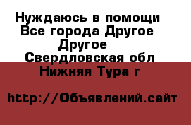 Нуждаюсь в помощи - Все города Другое » Другое   . Свердловская обл.,Нижняя Тура г.